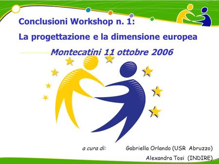 Conclusioni Workshop n. 1: La progettazione e la dimensione europea Montecatini 11 ottobre 2006 a cura di:Gabriella Orlando (USR Abruzzo) Alexandra Tosi.