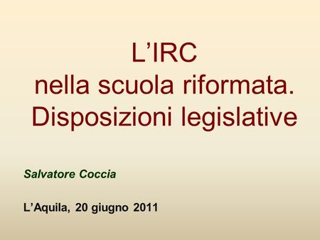 LIRC nella scuola riformata. Disposizioni legislative Salvatore Coccia LAquila, 20 giugno 2011.