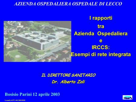 Locatelli-AUT.1-641/2000 SIOS I rapporti tra Azienda Ospedaliera eIRCCS: Esempi di rete integrata AZIENDA OSPEDALIERA OSPEDALE DI LECCO Bosisio Parini.
