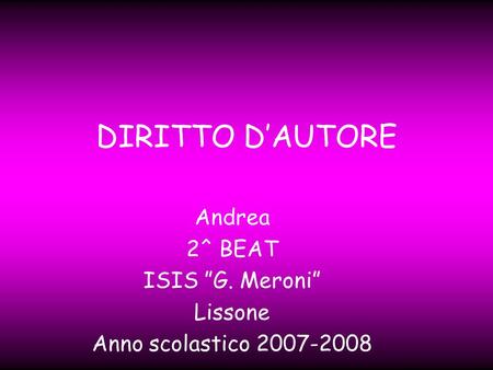 DIRITTO DAUTORE Andrea 2^ BEAT ISIS G. Meroni Lissone Anno scolastico 2007-2008.