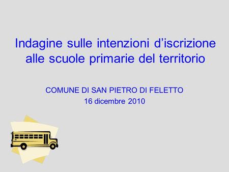 Indagine sulle intenzioni discrizione alle scuole primarie del territorio COMUNE DI SAN PIETRO DI FELETTO 16 dicembre 2010.