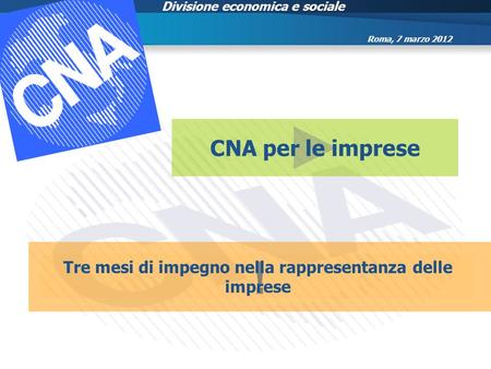 Divisione economica e sociale CNA per le imprese ! Tre mesi di impegno nella rappresentanza delle imprese Roma, 7 marzo 2012.