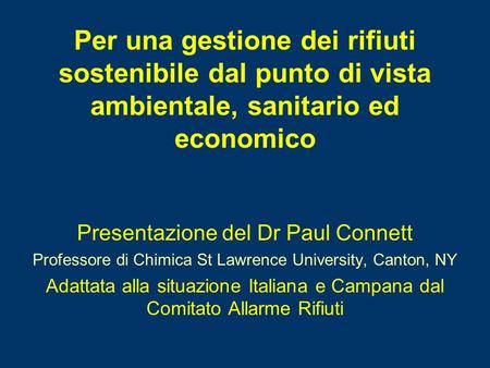 Presentazione del Dr Paul Connett Professore di Chimica St Lawrence University, Canton, NY Adattata alla situazione Italiana e Campana dal Comitato Allarme.