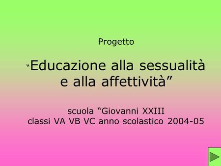 Progetto “Educazione alla sessualità e alla affettività” scuola “Giovanni XXIII classi VA VB VC anno scolastico 2004-05.