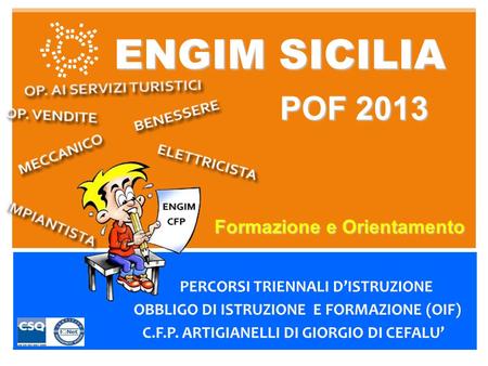 ENGIM SICILIA POF 2013 PERCORSI TRIENNALI DISTRUZIONE OBBLIGO DI ISTRUZIONE E FORMAZIONE (OIF) C.F.P. ARTIGIANELLI DI GIORGIO DI CEFALU Formazione e Orientamento.