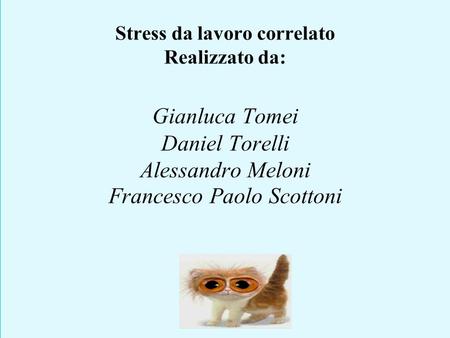 Stress da lavoro correlato Realizzato da: Gianluca Tomei Daniel Torelli Alessandro Meloni Francesco Paolo Scottoni.