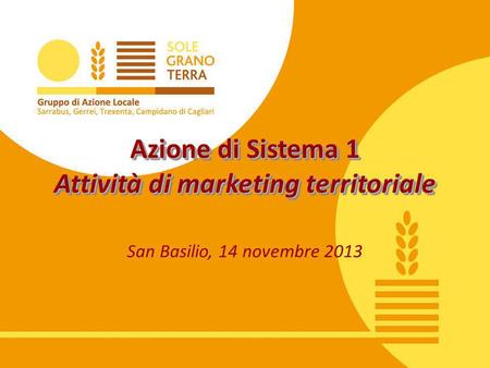 Azione di Sistema 1 Attività di marketing territoriale San Basilio, 14 novembre 2013.