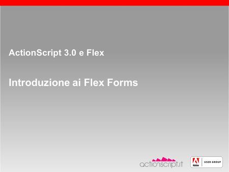 Roma, 13 maggio 2005 slide 1 ActionScript 3.0 e Flex Introduzione ai Flex Forms.