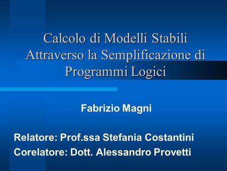 Calcolo di Modelli Stabili Attraverso la Semplificazione di Programmi Logici Fabrizio Magni Relatore: Prof.ssa Stefania Costantini Corelatore: Dott. Alessandro.