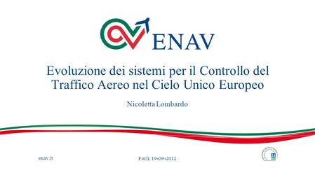 Evoluzione dei sistemi per il Controllo del Traffico Aereo nel Cielo Unico Europeo Nicoletta Lombardo Forlì, 19-09-2012.