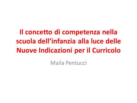 Il concetto di competenza nella scuola dell’infanzia alla luce delle Nuove Indicazioni per il Curricolo Maila Pentucci.