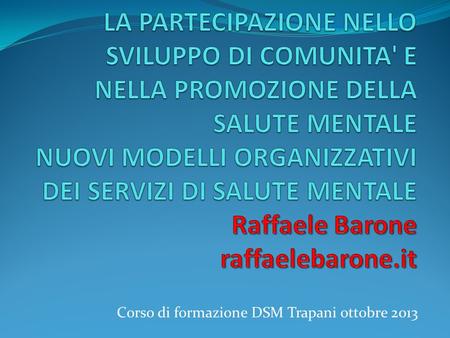 Corso di formazione DSM Trapani ottobre 2013. Verso un lavoro di rete per la Salute Mentale di comunità in Sicilia, sviluppare politiche di partecipazione.