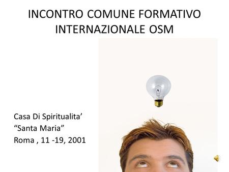 INCONTRO COMUNE FORMATIVO INTERNAZIONALE OSM Casa Di Spiritualita Santa Maria Roma, 11 -19, 2001.