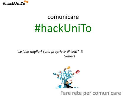 Comunicare #hackUniToLe idee migliori sono proprietà di tutti Seneca Fare rete per comunicare.