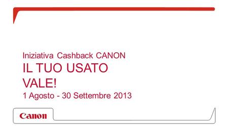 Iniziativa Cashback CANON IL TUO USATO VALE! 1 Agosto - 30 Settembre 2013.