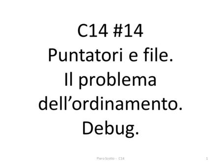 Piero Scotto - C141 C14 #14 Puntatori e file. Il problema dellordinamento. Debug.