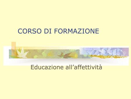 CORSO DI FORMAZIONE Educazione allaffettività. AFFETTIVITA E BENESSERE Educatore Professionale Alba Rizzo.