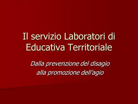 Il servizio Laboratori di Educativa Territoriale Dalla prevenzione del disagio alla promozione dellagio.