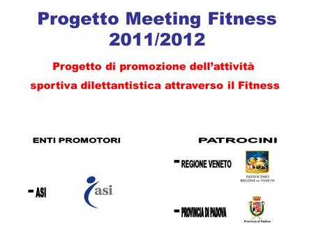 Progetto Meeting Fitness 2011/2012 Progetto di promozione dellattività sportiva dilettantistica attraverso il Fitness.