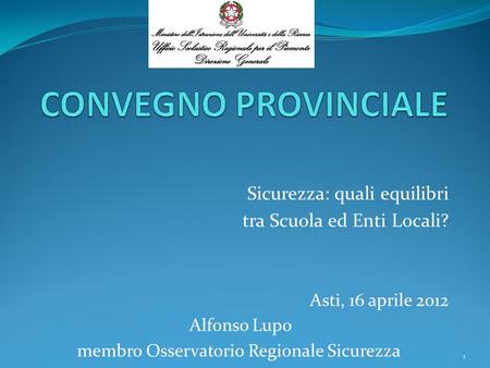 Sicurezza: quali equilibri tra Scuola ed Enti Locali? Asti, 16 aprile 2012 Alfonso Lupo membro Osservatorio Regionale Sicurezza 1.