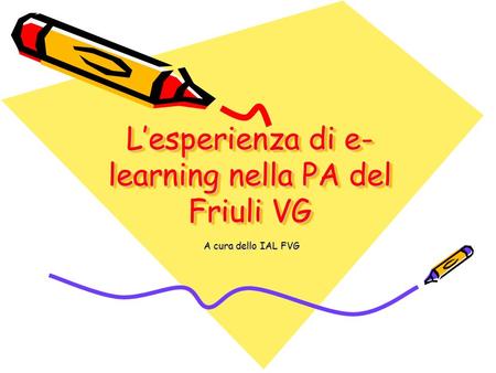 Lesperienza di e- learning nella PA del Friuli VG A cura dello IAL FVG.