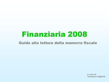 Finanziaria 2008 Guida alla lettura della manovra fiscale a cura di Tommaso Vigliotti.