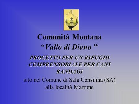 Comunità MontanaVallo di Diano PROGETTO PER UN RIFUGIO COMPRENSORIALE PER CANI RANDAGI sito nel Comune di Sala Consilina (SA) alla località Marrone.