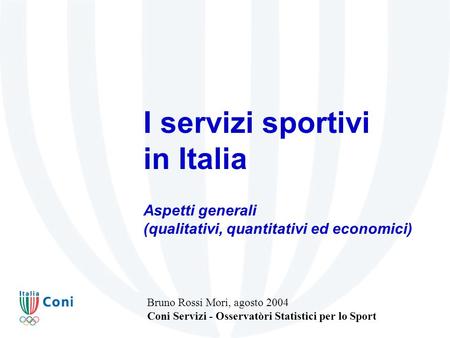 I servizi sportivi in Italia Aspetti generali (qualitativi, quantitativi ed economici) Bruno Rossi Mori, agosto 2004 Coni Servizi - Osservatòri Statistici.
