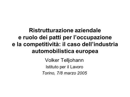 Ristrutturazione aziendale e ruolo dei patti per loccupazione e la competitività: il caso dellindustria automobilistica europea Volker Telljohann Istituto.