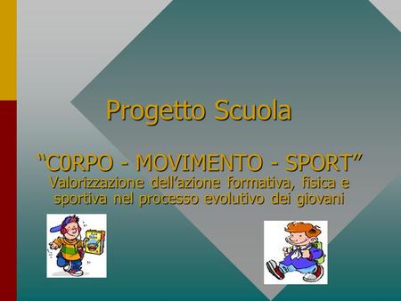 Progetto Scuola “C0RPO - MOVIMENTO - SPORT” Valorizzazione dell’azione formativa, fisica e sportiva nel processo evolutivo dei giovani.