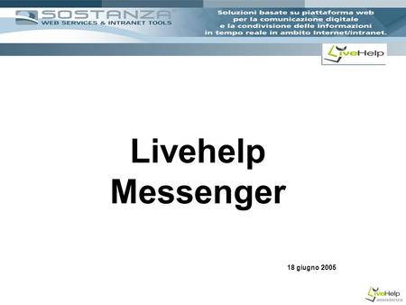 Livehelp Messenger 18 giugno 2005. CHE COSA E LIVEHELP? Livehelp è un servizio finalizzato alle problematiche di help-desk che consente di costruire e.