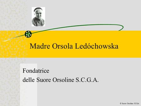 Madre Orsola Ledóchowska Fondatrice delle Suore Orsoline S.C.G.A. © Suore Orsoline SCGA.
