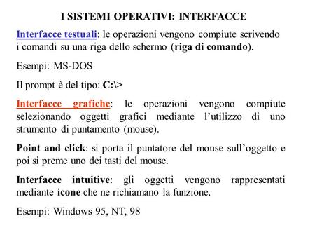 I SISTEMI OPERATIVI: INTERFACCE Interfacce testuali: le operazioni vengono compiute scrivendo i comandi su una riga dello schermo (riga di comando). Esempi: