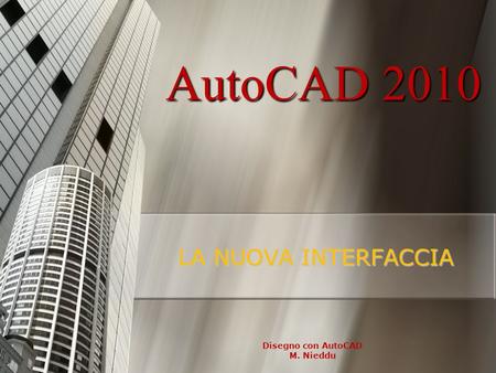 AutoCAD 2010 LA NUOVA INTERFACCIA Disegno con AutoCAD M. Nieddu.