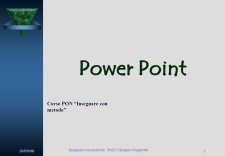 19/09/08 Insegnare con metodo Prof. Calogero Gugliotta 1 Power Point Corso PON Insegnare con metodo.