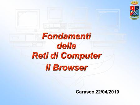 Fondamenti delle Reti di Computer Il Browser Carasco 22/04/2010.