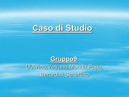 C aso di Studio Gruppo9: DAvino,Vetrano,Monda,Papa, Berardini,Schettino.