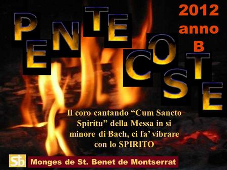 2012 anno B Il coro cantando “Cum Sancto Spiritu” della Messa in si minore di Bach, ci fa’ vibrare con lo SPIRITO Monges de St. Benet de Montserrat.