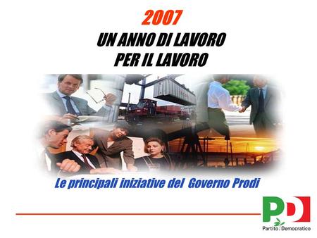 2007 UN ANNO DI LAVORO PER IL LAVORO Le principali iniziative del Governo Prodi.