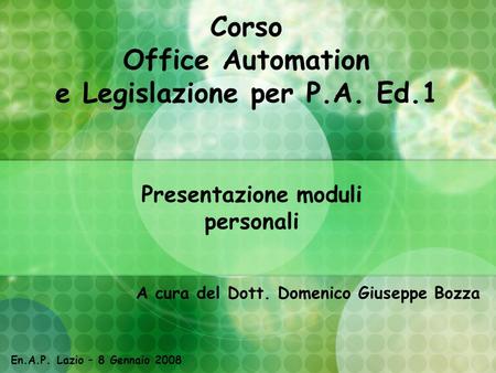 Corso Office Automation e Legislazione per P.A. Ed.1 A cura del Dott. Domenico Giuseppe Bozza Presentazione moduli personali En.A.P. Lazio – 8 Gennaio.
