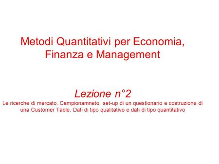 Metodi Quantitativi per Economia, Finanza e Management Lezione n°2 Le ricerche di mercato. Campionamneto, set-up di un questionario e costruzione di una.