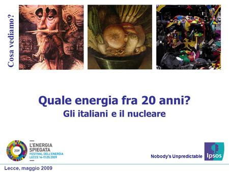 Nobodys Unpredictable Cosa vediamo? Quale energia fra 20 anni? Gli italiani e il nucleare Lecce, maggio 2009.