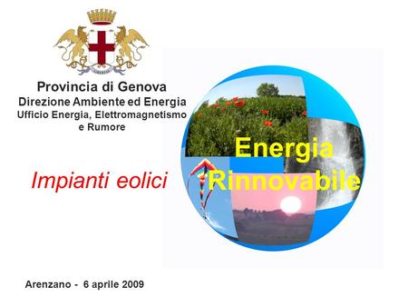 Energia Rinnovabile Provincia di Genova Direzione Ambiente ed Energia Ufficio Energia, Elettromagnetismo e Rumore Arenzano - 6 aprile 2009 Impianti eolici.