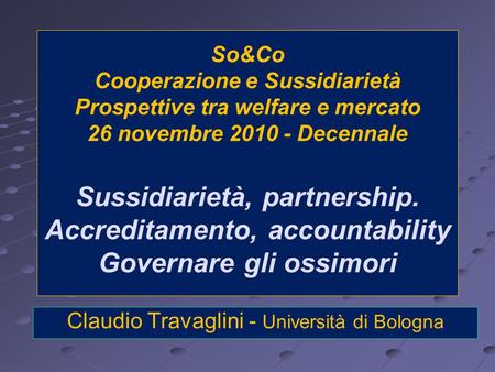 So&Co Cooperazione e Sussidiarietà Prospettive tra welfare e mercato 26 novembre 2010 - Decennale Sussidiarietà, partnership. Accreditamento, accountability.