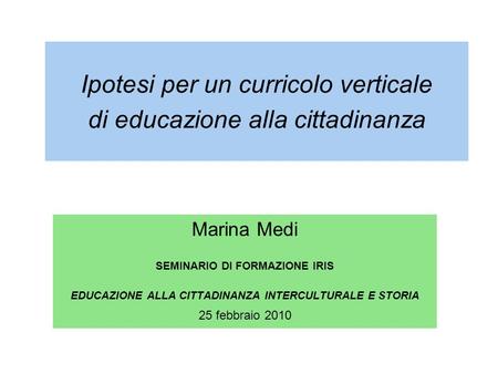 Ipotesi per un curricolo verticale di educazione alla cittadinanza Marina Medi SEMINARIO DI FORMAZIONE IRIS EDUCAZIONE ALLA CITTADINANZA INTERCULTURALE.