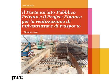 Www.pwc.com Il Partenariato Pubblico Privato e il Project Finance per la realizzazione di infrastrutture di trasporto 11 Ottobre 2012.