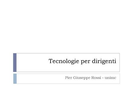 Tecnologie per dirigenti Pier Giuseppe Rossi - unimc.
