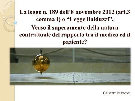 La legge n. 189 dell8 novembre 2012 (art.3 comma I) o Legge Balduzzi. Verso il superamento della natura contrattuale del rapporto tra il medico ed il.