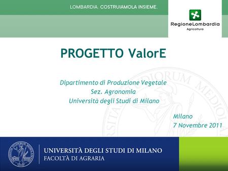 Milano 7 Novembre 2011 PROGETTO ValorE Dipartimento di Produzione Vegetale Sez. Agronomia Università degli Studi di Milano.