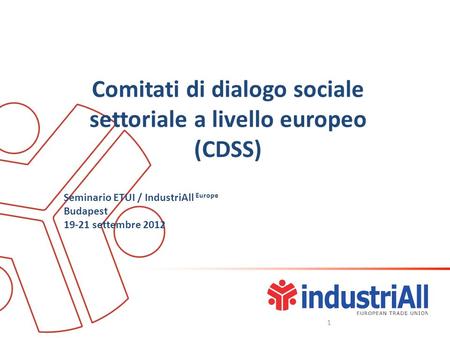 Comitati di dialogo sociale settoriale a livello europeo (CDSS) Seminario ETUI / IndustriAll Europe Budapest 19-21 settembre 2012 1.